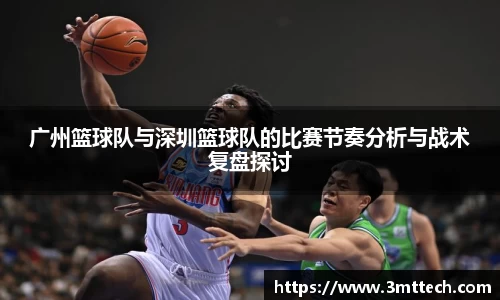 广州篮球队与深圳篮球队的比赛节奏分析与战术复盘探讨