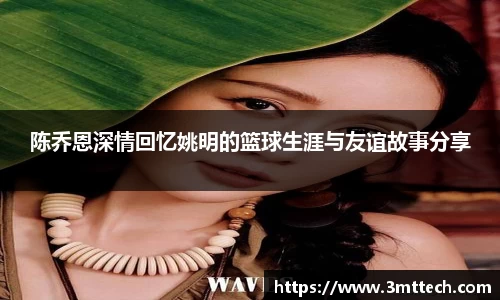 陈乔恩深情回忆姚明的篮球生涯与友谊故事分享