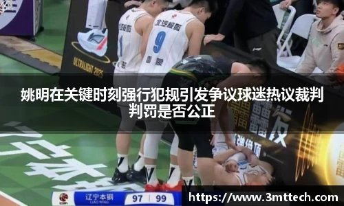 姚明在关键时刻强行犯规引发争议球迷热议裁判判罚是否公正