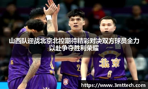山西队迎战北京北控期待精彩对决双方球员全力以赴争夺胜利荣耀