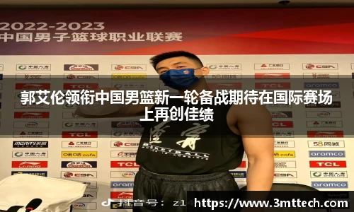 郭艾伦领衔中国男篮新一轮备战期待在国际赛场上再创佳绩